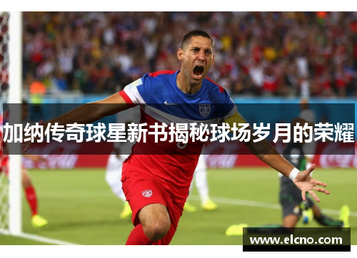 加纳传奇球星新书揭秘球场岁月的荣耀