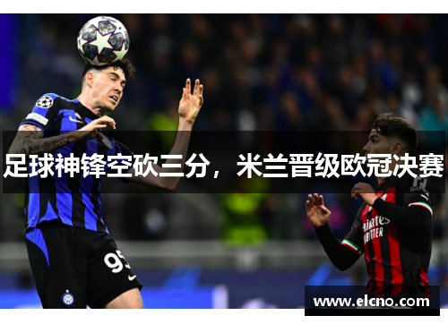 足球神锋空砍三分，米兰晋级欧冠决赛