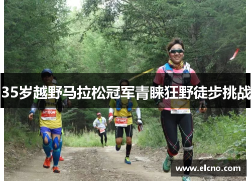 35岁越野马拉松冠军青睐狂野徒步挑战