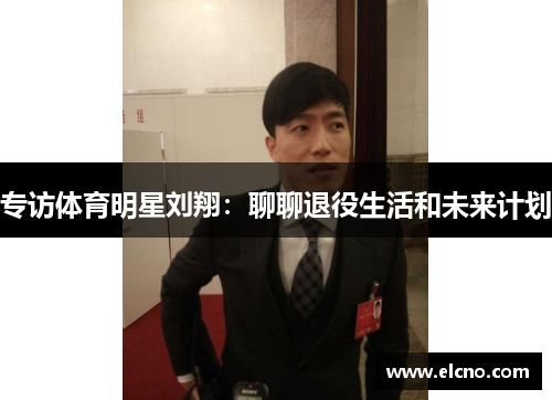 专访体育明星刘翔：聊聊退役生活和未来计划