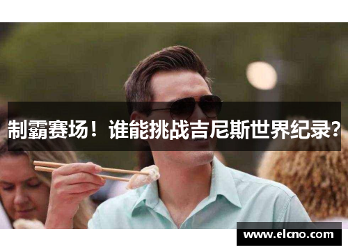 制霸赛场！谁能挑战吉尼斯世界纪录？