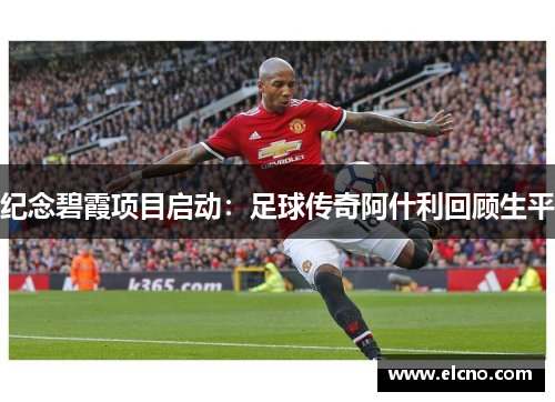 纪念碧霞项目启动：足球传奇阿什利回顾生平