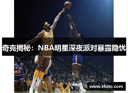 奇克揭秘：NBA明星深夜派对暴露隐忧